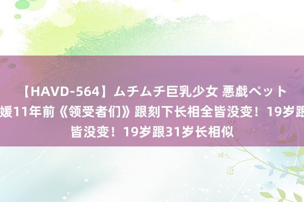 【HAVD-564】ムチムチ巨乳少女 悪戯ペット めぐみ 金智媛11年前《领受者们》跟刻下长相全皆没变！19岁跟31岁长相似