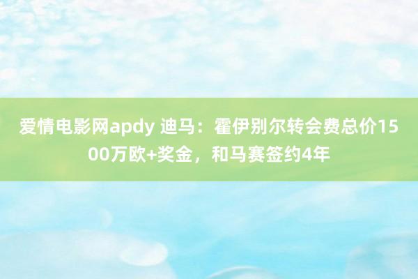 爱情电影网apdy 迪马：霍伊别尔转会费总价1500万欧+奖金，和马赛签约4年