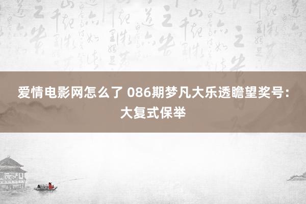 爱情电影网怎么了 086期梦凡大乐透瞻望奖号：大复式保举