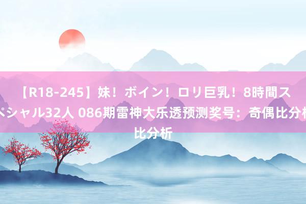 【R18-245】妹！ボイン！ロリ巨乳！8時間スペシャル32人 086期雷神大乐透预测奖号：奇偶比分析