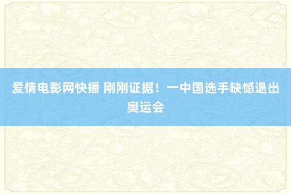 爱情电影网快播 刚刚证据！一中国选手缺憾退出奥运会