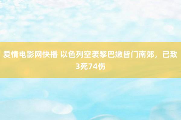 爱情电影网快播 以色列空袭黎巴嫩皆门南郊，已致3死74伤