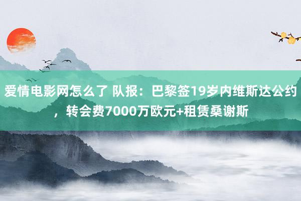 爱情电影网怎么了 队报：巴黎签19岁内维斯达公约，转会费7000万欧元+租赁桑谢斯