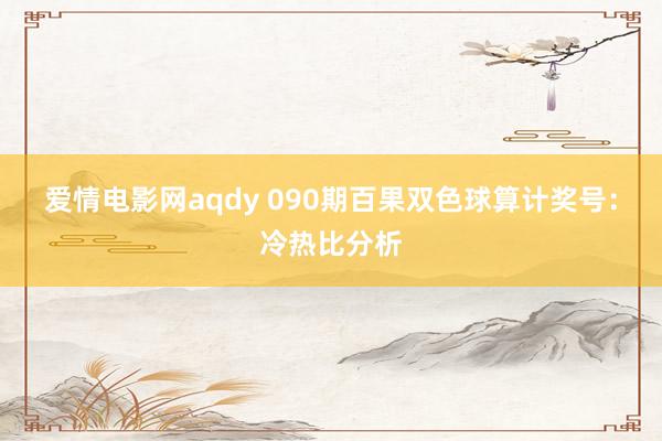 爱情电影网aqdy 090期百果双色球算计奖号：冷热比分析