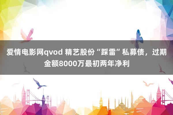 爱情电影网qvod 精艺股份“踩雷”私募债，过期金额8000万最初两年净利