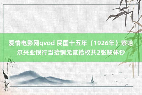 爱情电影网qvod 民国十五年（1926年）察哈尔兴业银行当拾铜元贰拾枚共2张联体钞