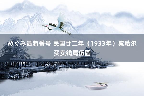 めぐみ最新番号 民国廿二年（1933年）察哈尔买卖钱局伍圆