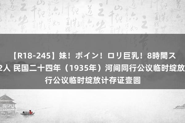 【R18-245】妹！ボイン！ロリ巨乳！8時間スペシャル32人 民国二十四年（1935年）河间同行公议临时绽放计存证壹圆