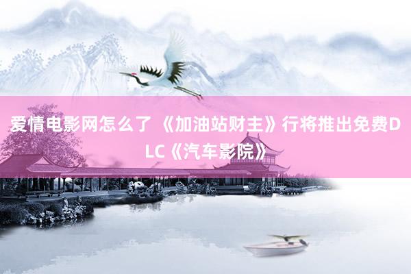 爱情电影网怎么了 《加油站财主》行将推出免费DLC《汽车影院》