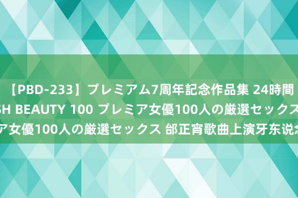 【PBD-233】プレミアム7周年記念作品集 24時間 PREMIUM STYLISH BEAUTY 100 プレミア女優100人の厳選セックス 邰正宵歌曲上演牙东说念主公司