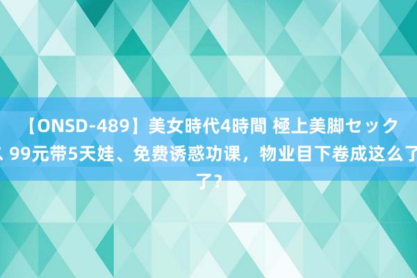 【ONSD-489】美女時代4時間 極上美脚セックス 99元带5天娃、免费诱惑功课，物业目下卷成这么了？