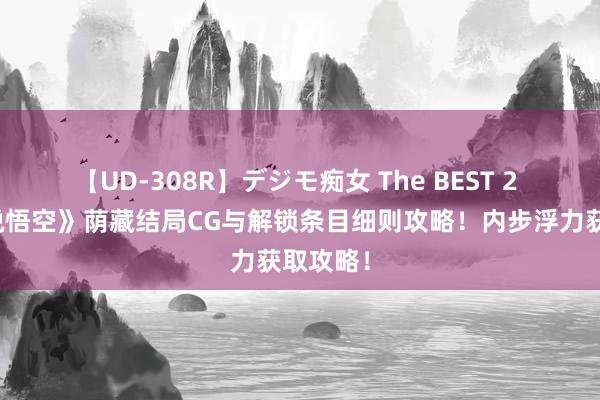 【UD-308R】デジモ痴女 The BEST 2 《黑传说悟空》荫藏结局CG与解锁条目细则攻略！内步浮力获取攻略！