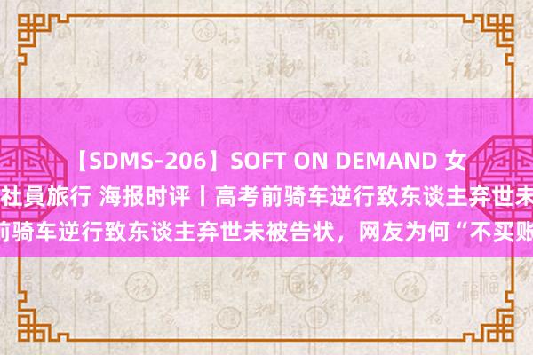 【SDMS-206】SOFT ON DEMAND 女子社員スペシャル野球拳 in 社員旅行 海报时评丨高考前骑车逆行致东谈主弃世未被告状，网友为何“不买账”？