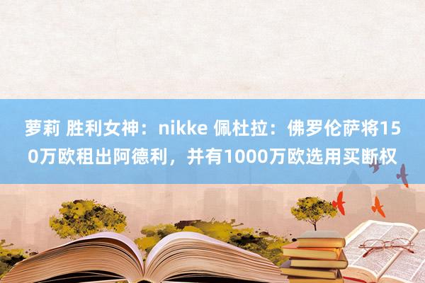 萝莉 胜利女神：nikke 佩杜拉：佛罗伦萨将150万欧租出阿德利，并有1000万欧选用买断权