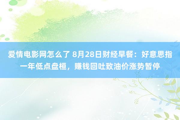 爱情电影网怎么了 8月28日财经早餐：好意思指一年低点盘桓，赚钱回吐致油价涨势暂停