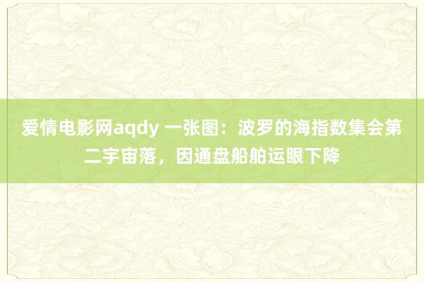 爱情电影网aqdy 一张图：波罗的海指数集会第二宇宙落，因通盘船舶运眼下降