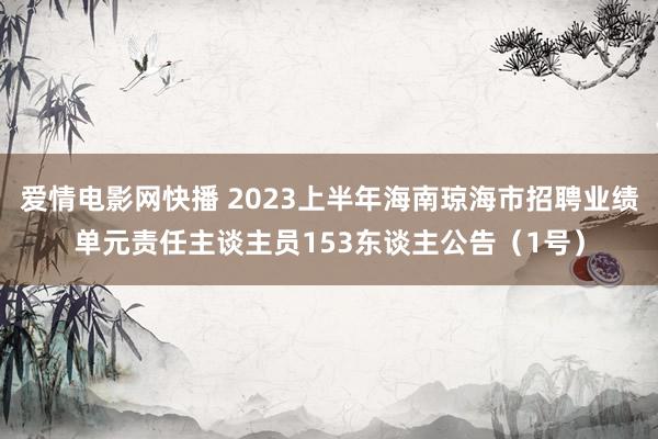 爱情电影网快播 2023上半年海南琼海市招聘业绩单元责任主谈主员153东谈主公告（1号）