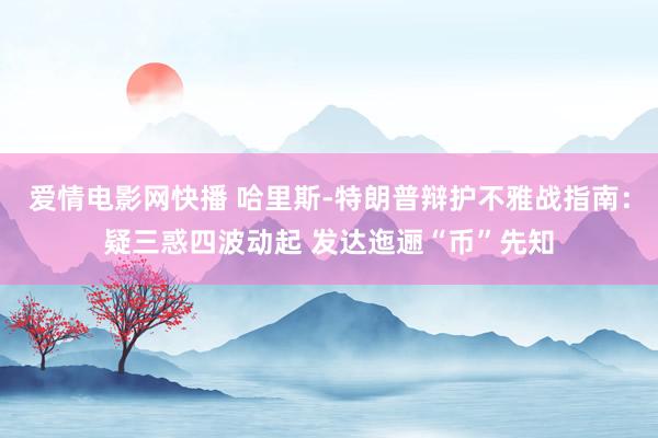 爱情电影网快播 哈里斯-特朗普辩护不雅战指南：疑三惑四波动起 发达迤逦“币”先知