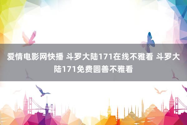 爱情电影网快播 斗罗大陆171在线不雅看 斗罗大陆171免费圆善不雅看